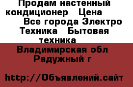 Продам настенный кондиционер › Цена ­ 14 800 - Все города Электро-Техника » Бытовая техника   . Владимирская обл.,Радужный г.